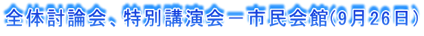 全体討論会、特別講演会−市民会館(9月26日)