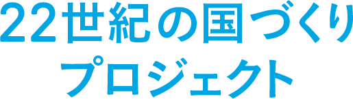 22世紀の国づくりプロジェクト