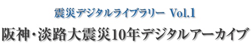 震災デジタルライブラリーVol.1　阪神・淡路大震災10年デジタルアーカイブ